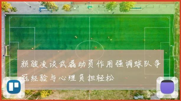 颜骏凌谈武磊动员作用强调球队争冠经验与心理负担轻松