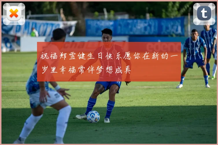 祝福郑雪健生日快乐愿你在新的一岁里幸福常伴梦想成真