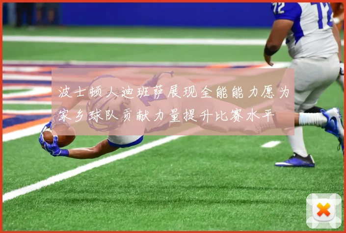 波士顿人迪班萨展现全能能力愿为家乡球队贡献力量提升比赛水平