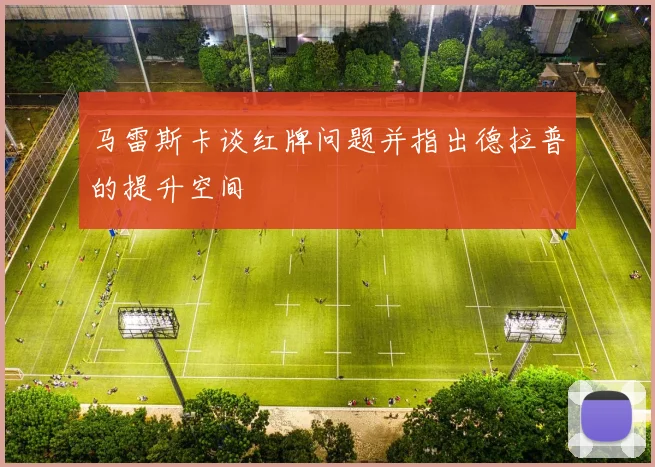 马雷斯卡谈红牌问题并指出德拉普的提升空间