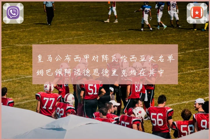 皇马公布西甲对阵瓦伦西亚大名单姆巴佩阿诺德恩德里克均在其中