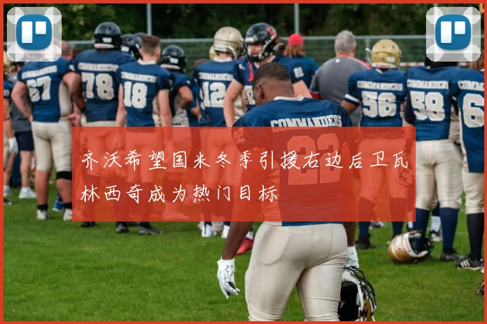 齐沃希望国米冬季引援右边后卫瓦林西奇成为热门目标