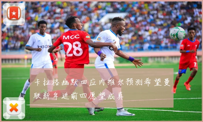 卡拉格幽默回应内维尔预测希望曼联新年进前四愿望成真