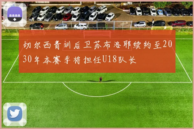 切尔西青训后卫苏布洛耶续约至2030年本赛季将担任U18队长