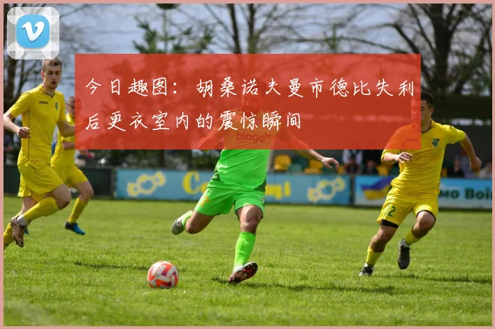 今日趣图：胡桑诺夫曼市德比失利后更衣室内的震惊瞬间