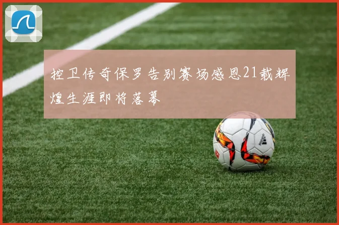控卫传奇保罗告别赛场感恩21载辉煌生涯即将落幕