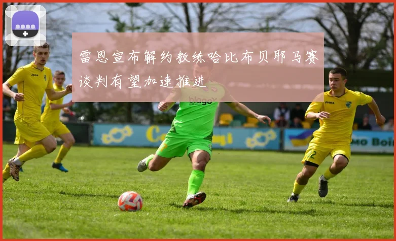 雷恩宣布解约教练哈比布贝耶马赛谈判有望加速推进