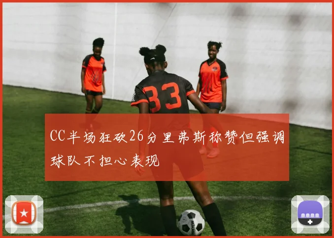 CC半场狂砍26分里弗斯称赞但强调球队不担心表现
