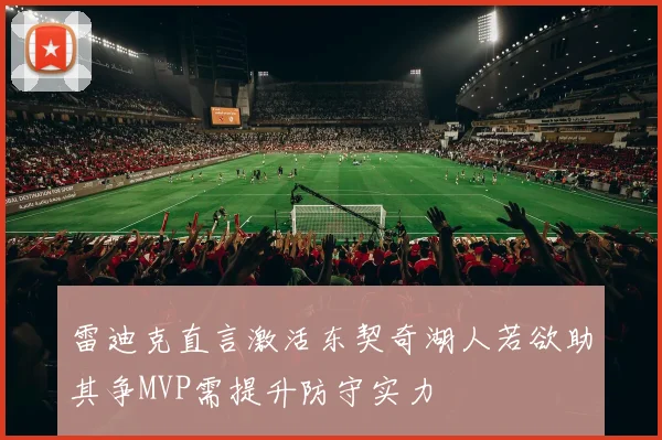 雷迪克直言激活东契奇湖人若欲助其争MVP需提升防守实力