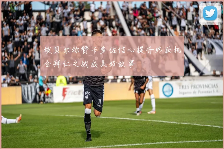 埃贝尔称赞卡多佐信心提升终获机会拜仁之战成美好故事