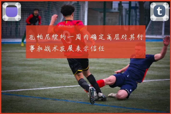 孔帕尼续约一周内确定高层对其行事和战术发展表示信任