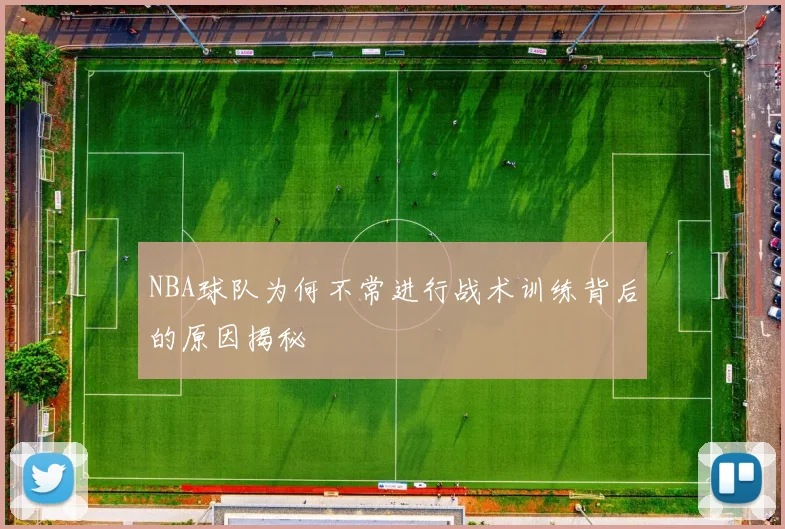 NBA球队为何不常进行战术训练背后的原因揭秘