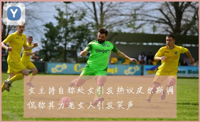 女主持自称处女引发热议皮尔斯调侃称其为老女人引发笑声