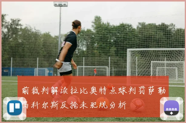 前裁判解读拉比奥特点球判罚萨勒马科尔斯反抢未犯规分析